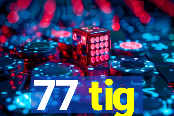 77 tig